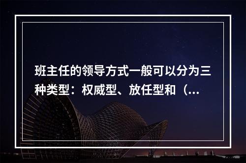 班主任的领导方式一般可以分为三种类型：权威型、放任型和（）。