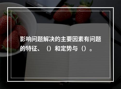 影响问题解决的主要因素有问题的特征、（）和定势与（）。