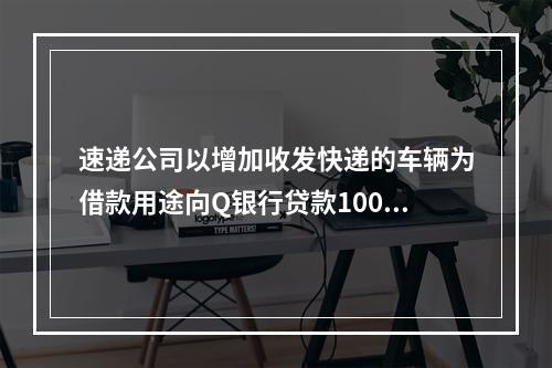 速递公司以增加收发快递的车辆为借款用途向Q银行贷款100万元