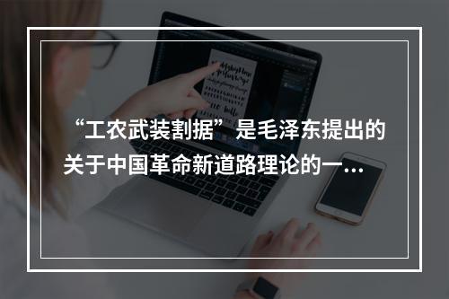 “工农武装割据”是毛泽东提出的关于中国革命新道路理论的一个科