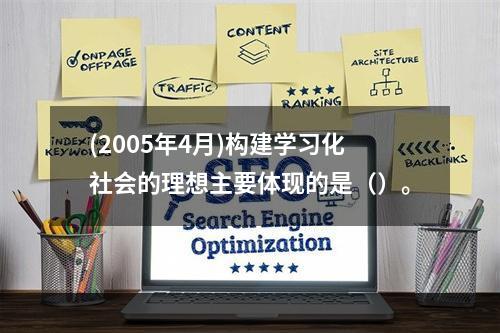 (2005年4月)构建学习化社会的理想主要体现的是（）。