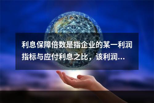 利息保障倍数是指企业的某一利润指标与应付利息之比，该利润指标