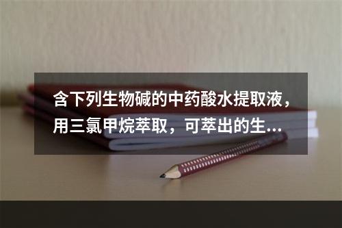 含下列生物碱的中药酸水提取液，用三氯甲烷萃取，可萃出的生物碱