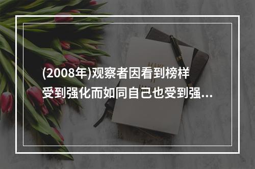 (2008年)观察者因看到榜样受到强化而如同自己也受到强化一