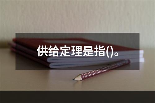 供给定理是指()。