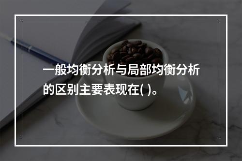 一般均衡分析与局部均衡分析的区别主要表现在( )。