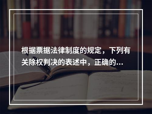 根据票据法律制度的规定，下列有关除权判决的表述中，正确的是(