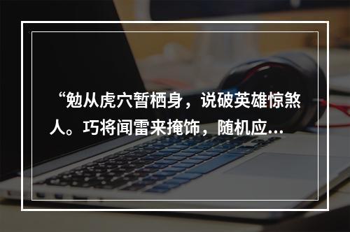 “勉从虎穴暂栖身，说破英雄惊煞人。巧将闻雷来掩饰，随机应变信