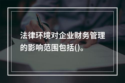 法律环境对企业财务管理的影响范围包括()。