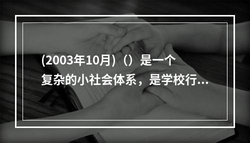 (2003年10月)（）是一个复杂的小社会体系，是学校行政体