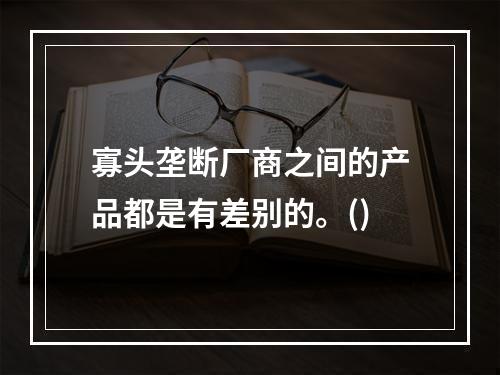 寡头垄断厂商之间的产品都是有差别的。()