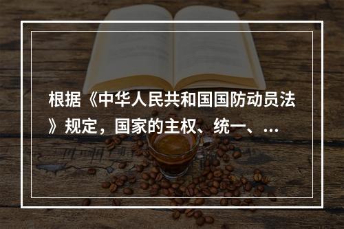 根据《中华人民共和国国防动员法》规定，国家的主权、统一、领土