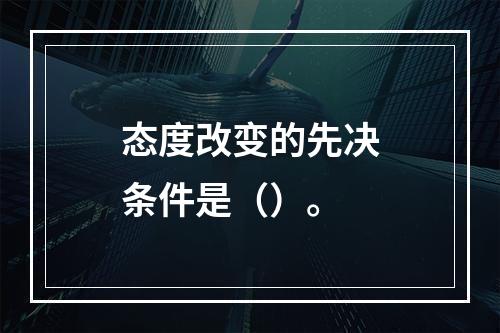 态度改变的先决条件是（）。