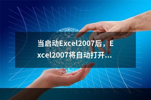 当启动Excel2007后，Excel2007将自动打开一个