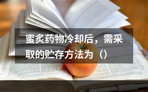 蜜炙药物冷却后，需采取的贮存方法为（）