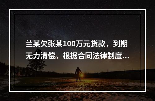 兰某欠张某100万元货款，到期无力清偿。根据合同法律制度的规