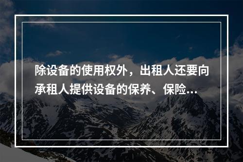 除设备的使用权外，出租人还要向承租人提供设备的保养、保险、维