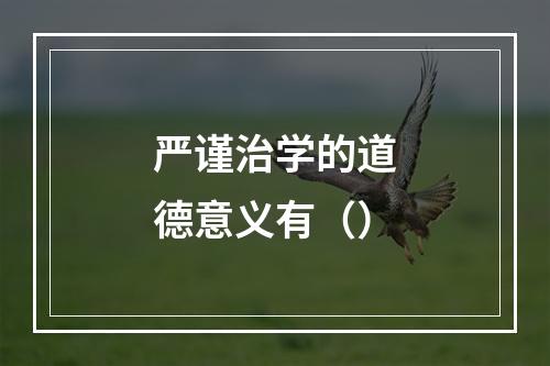 严谨治学的道德意义有（）