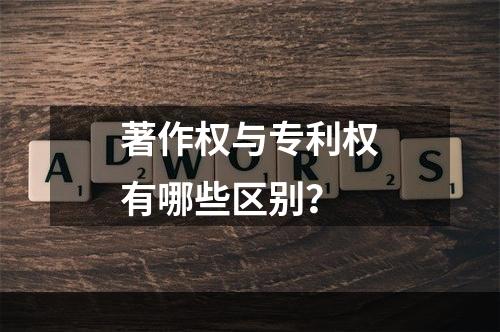 著作权与专利权有哪些区别？