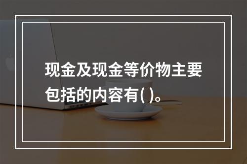 现金及现金等价物主要包括的内容有( )。