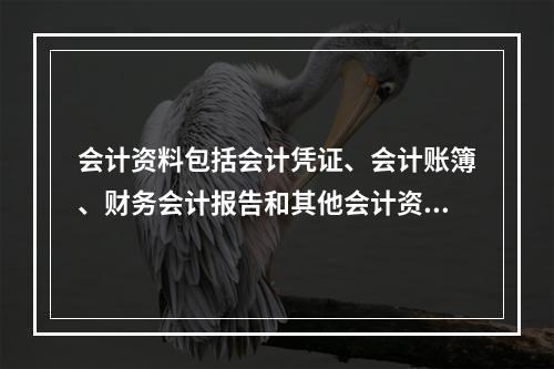 会计资料包括会计凭证、会计账簿、财务会计报告和其他会计资料。