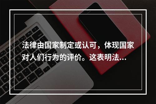 法律由国家制定或认可，体现国家对人们行为的评价。这表明法律具