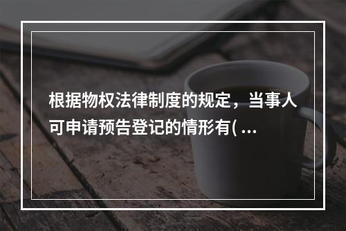 根据物权法律制度的规定，当事人可申请预告登记的情形有( )。