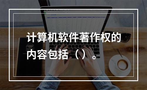 计算机软件著作权的内容包括（ ）。