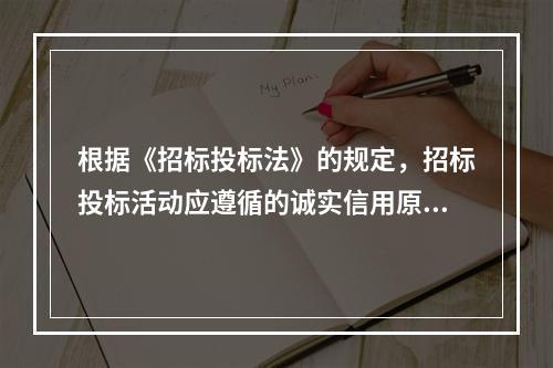 根据《招标投标法》的规定，招标投标活动应遵循的诚实信用原则是