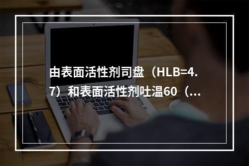 由表面活性剂司盘（HLB=4.7）和表面活性剂吐温60（HL