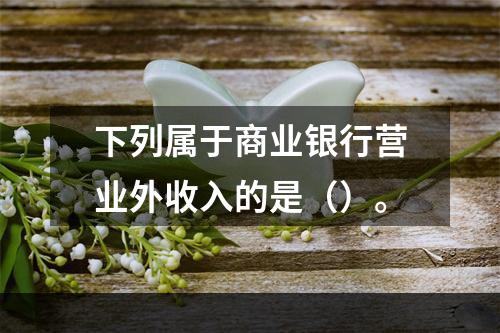 下列属于商业银行营业外收入的是（）。