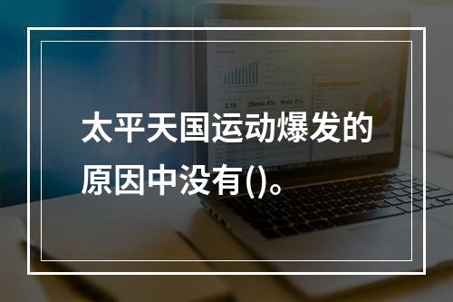 太平天国运动爆发的原因中没有()。