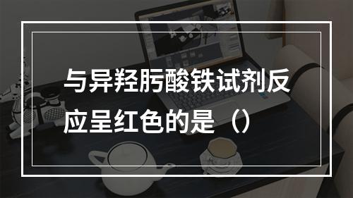 与异羟肟酸铁试剂反应呈红色的是（）