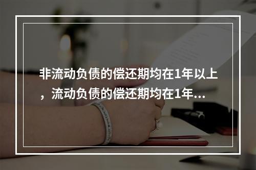 非流动负债的偿还期均在1年以上，流动负债的偿还期均在1年以内