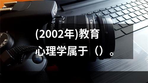 (2002年)教育心理学属于（）。