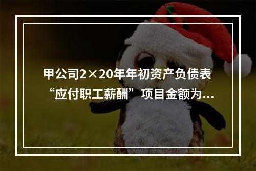 甲公司2×20年年初资产负债表“应付职工薪酬”项目金额为20