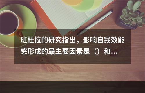 班杜拉的研究指出，影响自我效能感形成的最主要因素是（）和归因