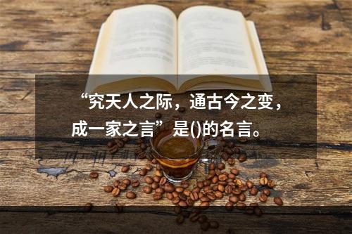 “究天人之际，通古今之变，成一家之言”是()的名言。