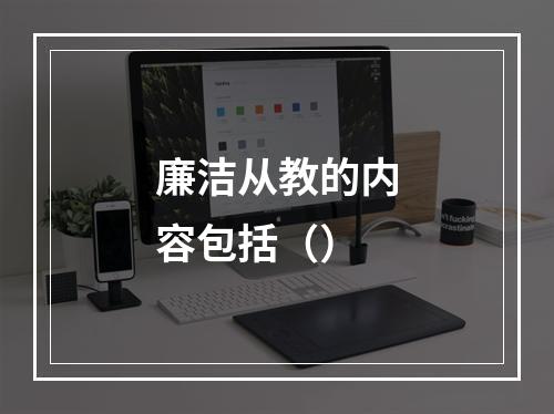 廉洁从教的内容包括（）