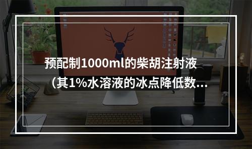 预配制1000ml的柴胡注射液（其1%水溶液的冰点降低数为0