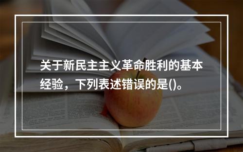 关于新民主主义革命胜利的基本经验，下列表述错误的是()。