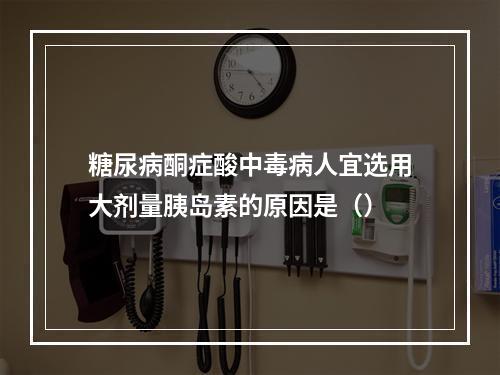 糖尿病酮症酸中毒病人宜选用大剂量胰岛素的原因是（）