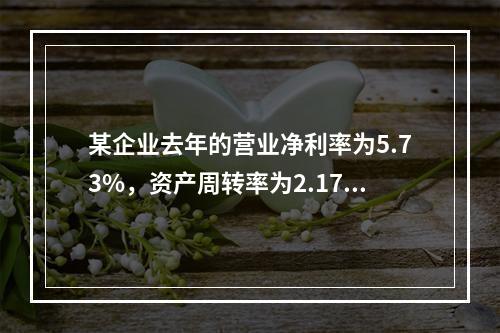 某企业去年的营业净利率为5.73%，资产周转率为2.17；今