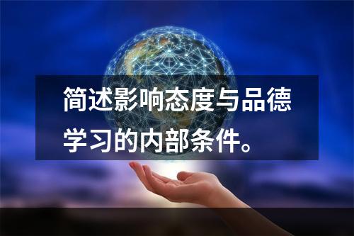 简述影响态度与品德学习的内部条件。