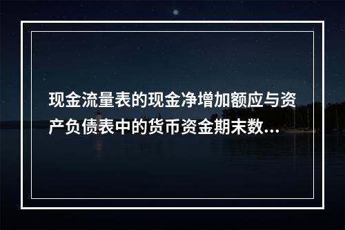 现金流量表的现金净增加额应与资产负债表中的货币资金期末数相等