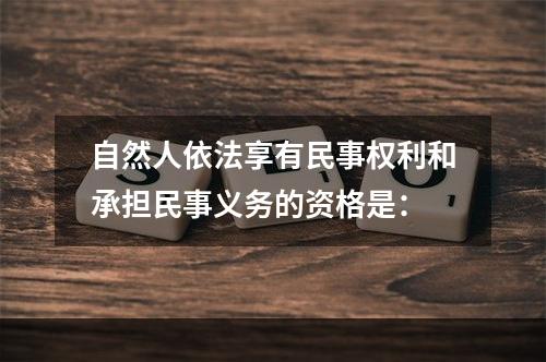 自然人依法享有民事权利和承担民事义务的资格是：