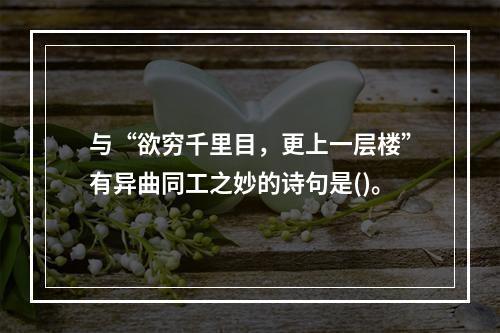 与“欲穷千里目，更上一层楼”有异曲同工之妙的诗句是()。