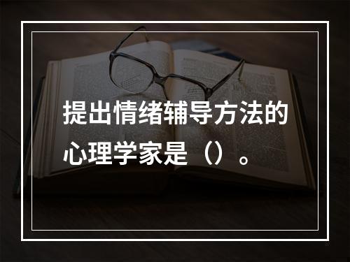 提出情绪辅导方法的心理学家是（）。