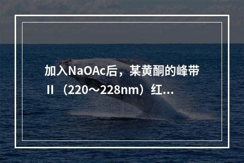 加入NaOAc后，某黄酮的峰带Ⅱ（220～228nm）红移5