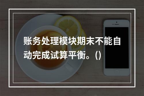 账务处理模块期末不能自动完成试算平衡。()